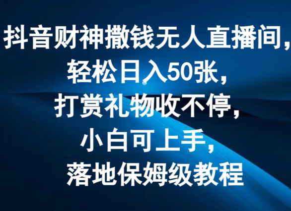 抖音财神撒钱无人直播间轻松日入50张，打赏礼物收不停，小白可上手，落地保姆级教程【揭秘】-86资源库