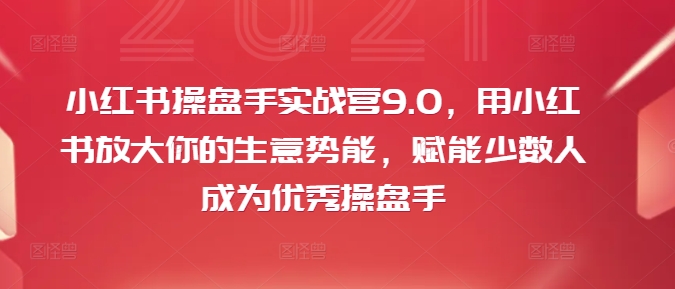 小红书操盘手实战营9.0，用小红书放大你的生意势能，赋能少数人成为优秀操盘手-86资源库