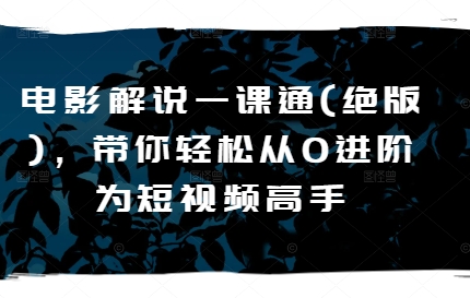 电影解说一课通(绝版)，带你轻松从0进阶为短视频高手-86资源库