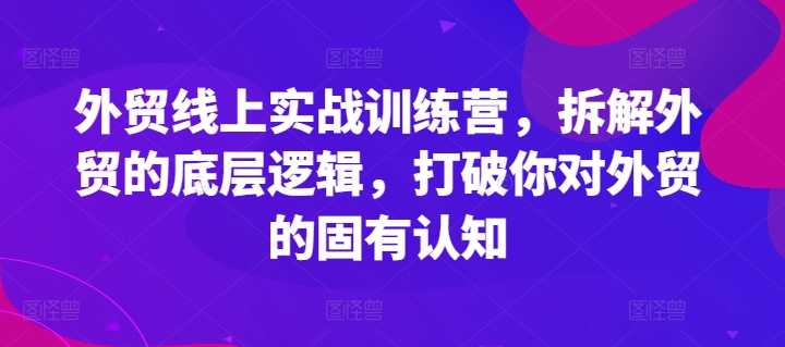 外贸线上实战训练营，拆解外贸的底层逻辑，打破你对外贸的固有认知-86资源库