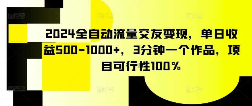 2024全自动流量交友变现，单日收益500-1000+，3分钟一个作品，项目可行性100%【揭秘】-86资源库