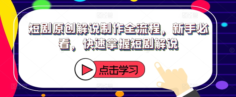 短剧原创解说制作全流程，新手必看，快速掌握短剧解说-86资源库