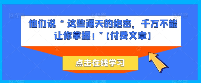 他们说 “ 这些通天的绝密，千万不能让你掌握! ”【付费文章】-86资源库