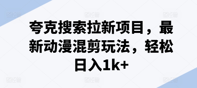 夸克搜索拉新项目，最新动漫混剪玩法，轻松日入1k+-86资源库