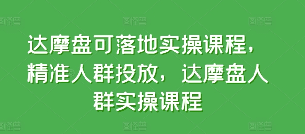 达摩盘可落地实操课程，精准人群投放，达摩盘人群实操课程-86资源库