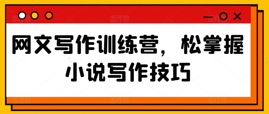 网文写作训练营，松掌握小说写作技巧-86资源库