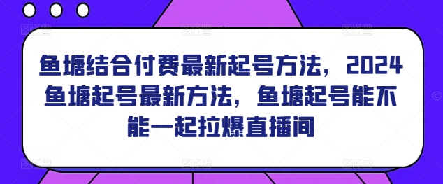 鱼塘结合付费最新起号方法，​2024鱼塘起号最新方法，鱼塘起号能不能一起拉爆直播间-86资源库