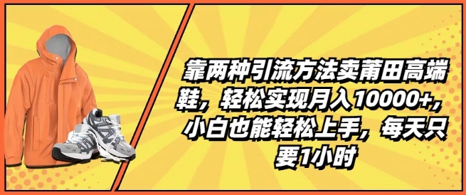 靠两种引流方法卖莆田高端鞋，轻松实现月入1W+，小白也能轻松上手，每天只要1小时【揭秘】-86资源库