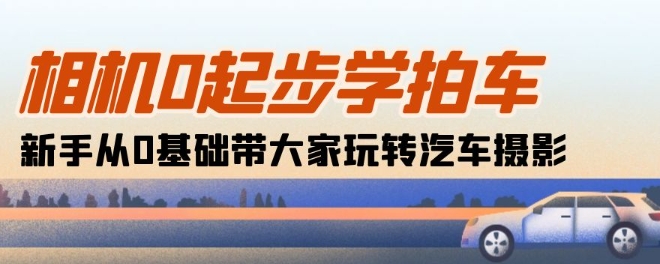 相机0起步学拍车：新手从0基础带大家玩转汽车摄影(18节课)-86资源库