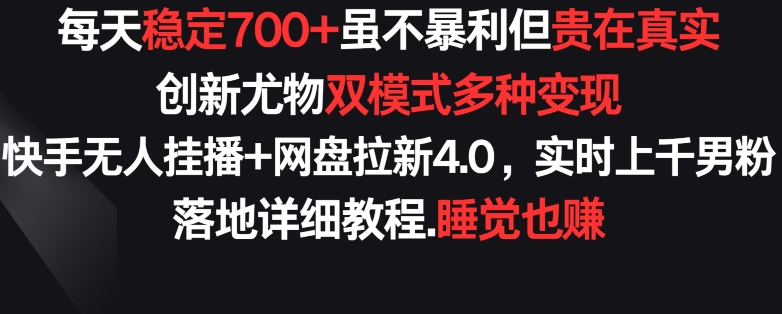 每天稳定700+，收益不高但贵在真实，创新尤物双模式多渠种变现，快手无人挂播+网盘拉新4.0【揭秘】-86资源库