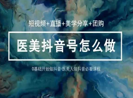 玩转医美抖音短视频与直播，36堂网课学逻辑(短视频+直播+美学分享+团购)-86资源库