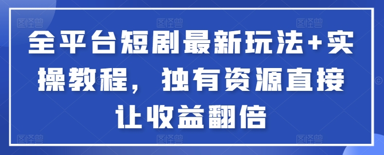 全平台短剧最新玩法+实操教程，独有资源直接让收益翻倍【揭秘】-86资源库