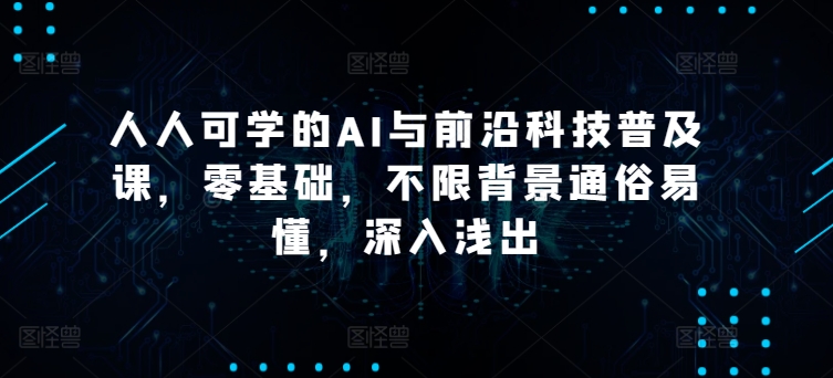人人可学的AI与前沿科技普及课，零基础，不限背景通俗易懂，深入浅出-86资源库