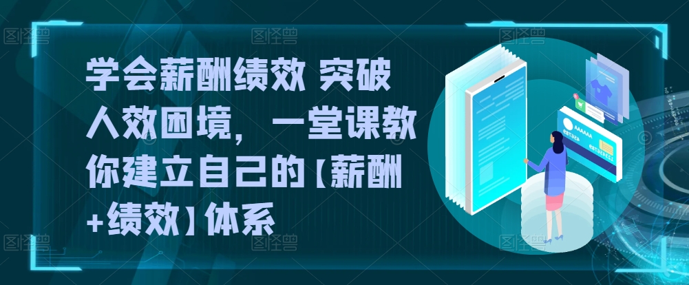 学会薪酬绩效 突破人效困境，​一堂课教你建立自己的【薪酬+绩效】体系-86资源库