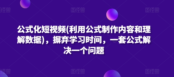 公式化短视频(利用公式制作内容和理解数据)，摒弃学习时间，一套公式解决一个问题-86资源库