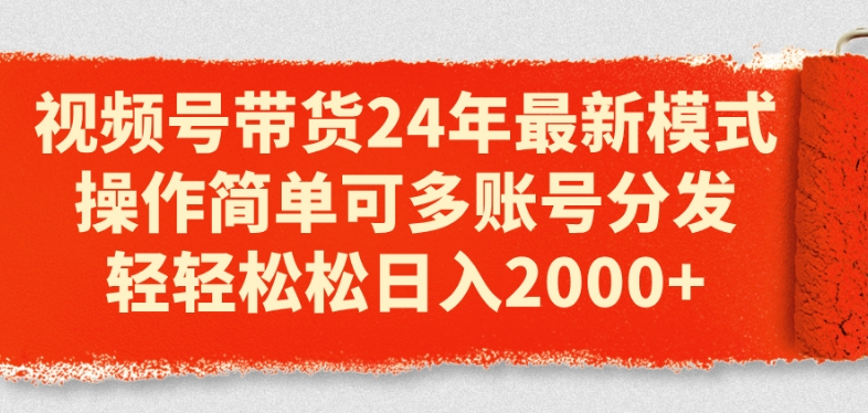 视频号带货24年最新模式，操作简单可多账号分发，轻轻松松日入2k【揭秘】-86资源库