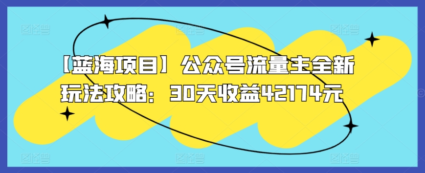 【蓝海项目】公众号流量主全新玩法攻略：30天收益42174元【揭秘】-86资源库