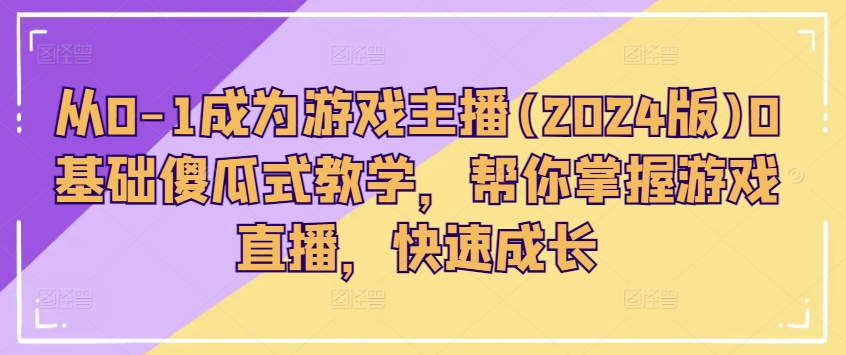 从0-1成为游戏主播(2024版)0基础傻瓜式教学，帮你掌握游戏直播，快速成长-86资源库