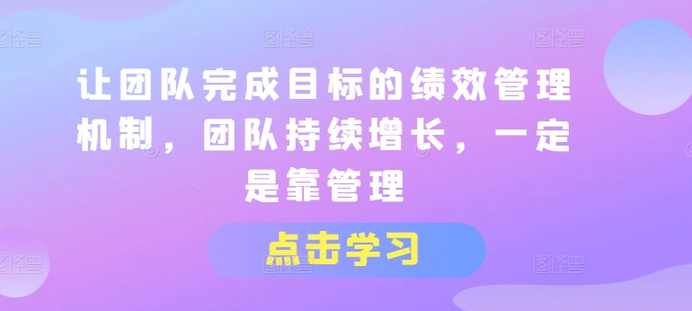 让团队完成目标的绩效管理机制，团队持续增长，一定是靠管理-86资源库
