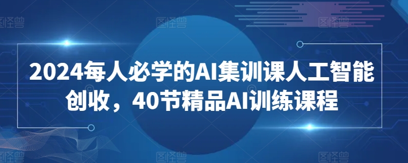 2024每人必学的AI集训课人工智能创收，40节精品AI训练课程-86资源库