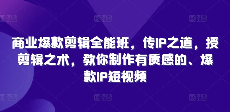 商业爆款剪辑全能班，传IP之道，授剪辑之术，教你制作有质感的、爆款IP短视频-86资源库