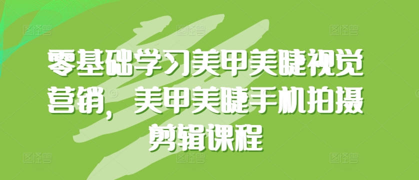 零基础学习美甲美睫视觉营销，美甲美睫手机拍摄剪辑课程-86资源库