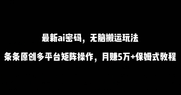 最新ai流量密码，傻瓜式搬运玩法，条条原创，多平台矩阵操作，月赚5万+保姆式教程【揭秘】-86资源库