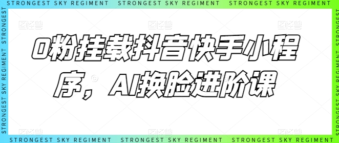 0粉挂载抖音快手小程序，AI换脸进阶课-86资源库