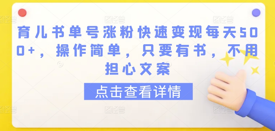 育儿书单号涨粉快速变现每天500+，操作简单，只要有书，不用担心文案【揭秘】-86资源库