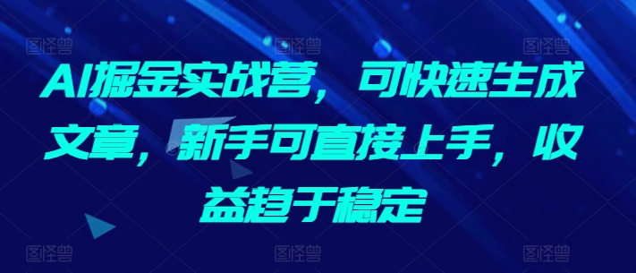 AI掘金实战营，可快速生成文章，新手可直接上手，收益趋于稳定-86资源库