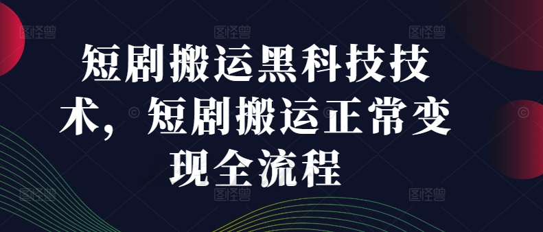 短剧搬运黑科技技术，短剧搬运正常变现全流程-86资源库