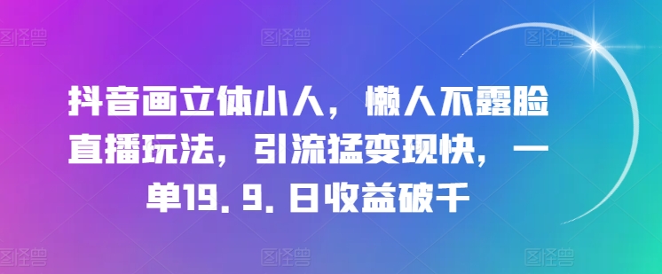 抖音画立体小人，懒人不露脸直播玩法，引流猛变现快，一单19.9.日收益破千【揭秘】-86资源库
