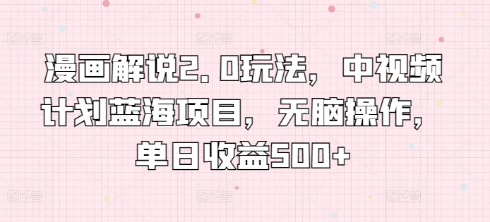 漫画解说2.0玩法，中视频计划蓝海项目，无脑操作，单日收益500+【揭秘】-86资源库