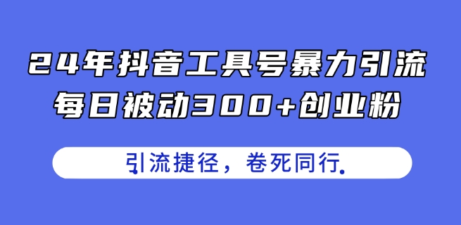 24年抖音工具号暴力引流，每日被动300+创业粉，创业粉捷径，卷死同行【揭秘】-86资源库