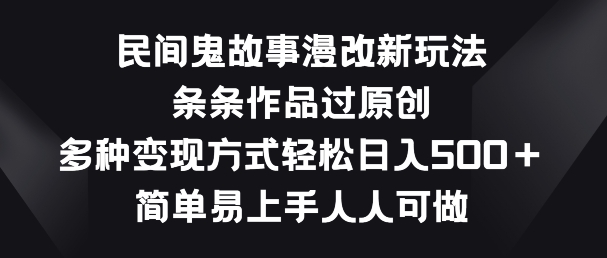 民间鬼故事漫改新玩法，条条作品过原创，多种变现方式，简单易上手人人可做【揭秘】-86资源库