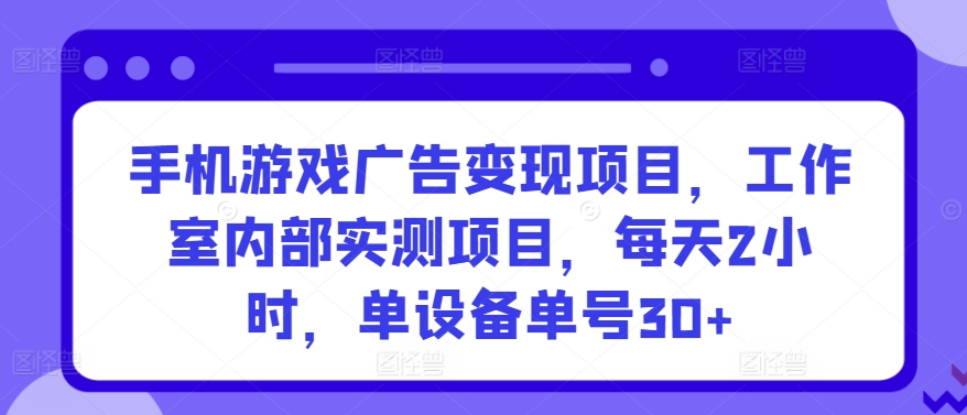 手机游戏广告变现项目，工作室内部实测项目，每天2小时，单设备单号30+【揭秘】-86资源库