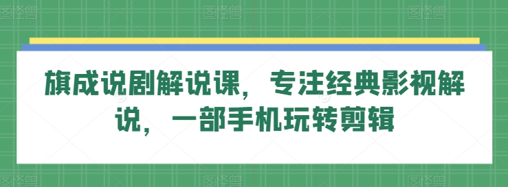 旗成说剧解说课，专注经典影视解说，一部手机玩转剪辑-86资源库