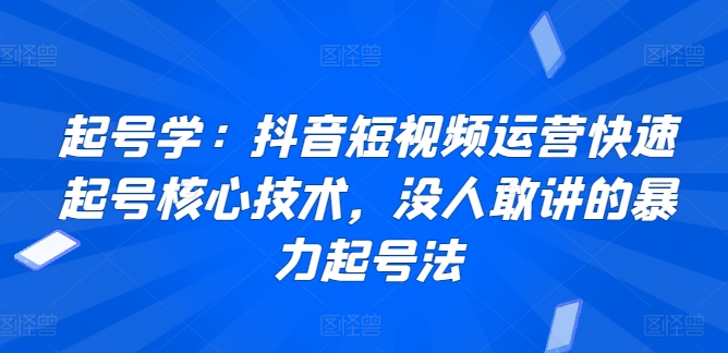 起号学：抖音短视频运营快速起号核心技术，没人敢讲的暴力起号法-86资源库