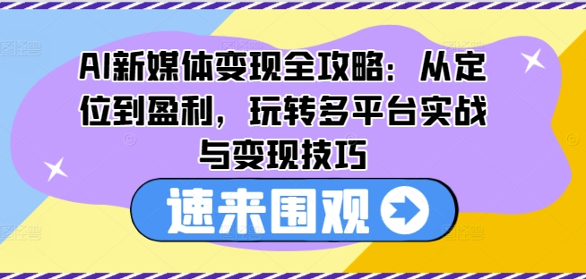 AI新媒体变现全攻略：从定位到盈利，玩转多平台实战与变现技巧-86资源库