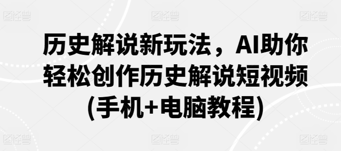 历史解说新玩法，AI助你轻松创作历史解说短视频(手机+电脑教程)-86资源库