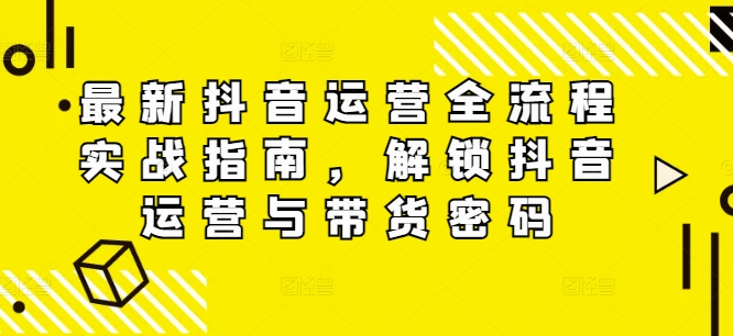 最新抖音运营全流程实战指南，解锁抖音运营与带货密码-86资源库