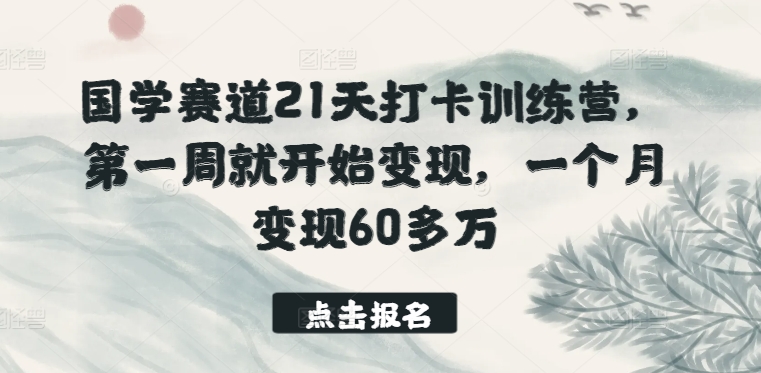 国学赛道21天打卡训练营，第一周就开始变现，一个月变现60多万-86资源库