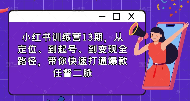 小红书训练营13期，从定位、到起号、到变现全路径，带你快速打通爆款任督二脉-86资源库