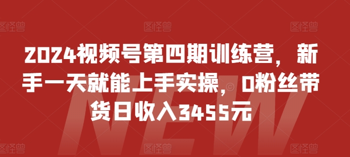 2024视频号第四期训练营，新手一天就能上手实操，0粉丝带货日收入3455元-86资源库