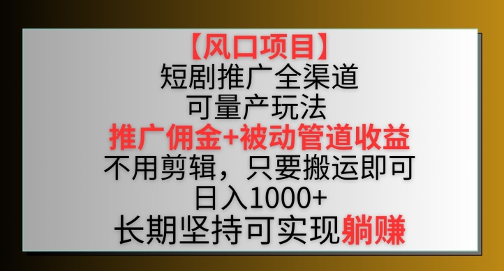 【风口项目】短剧推广全渠道最新双重收益玩法，推广佣金管道收益，不用剪辑，只要搬运即可【揭秘】-86资源库