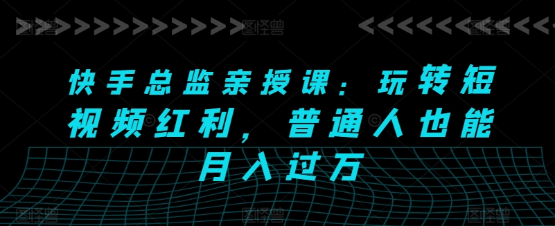 快手总监亲授课：玩转短视频红利，普通人也能月入过万-86资源库