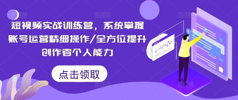 短视频实战训练营，系统掌握账号运营精细操作/全方位提升创作者个人能力-86资源库