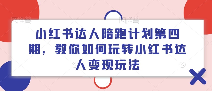 小红书达人陪跑计划第四期，教你如何玩转小红书达人变现玩法-86资源库