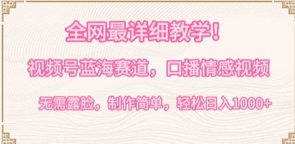 全网最详细教学，视频号蓝海赛道，口播情感视频，无需露脸，制作简单，轻松实现日入1000+【揭秘】-86资源库
