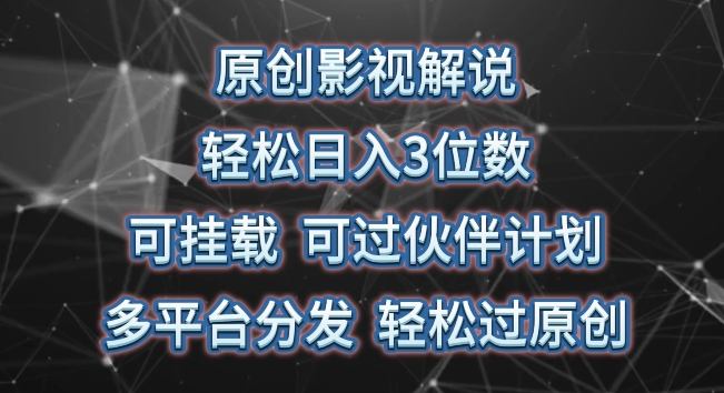 原创影视解说，轻松日入3位数，可挂载，可过伙伴计划，多平台分发轻松过原创【揭秘】-86资源库